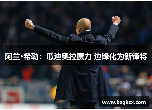 阿兰·希勒：瓜迪奥拉魔力 边锋化为新锋将
