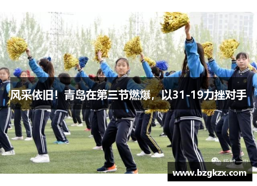 风采依旧！青岛在第三节燃爆，以31-19力挫对手