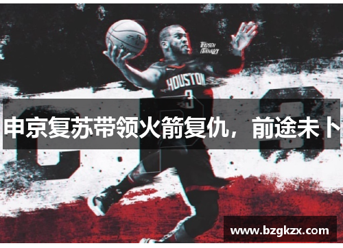 申京复苏带领火箭复仇，前途未卜