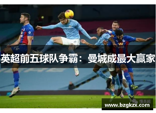 英超前五球队争霸：曼城成最大赢家